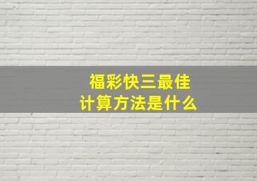 福彩快三最佳计算方法是什么