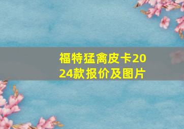 福特猛禽皮卡2024款报价及图片