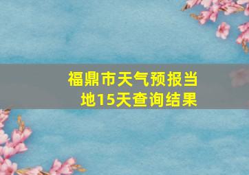 福鼎市天气预报当地15天查询结果