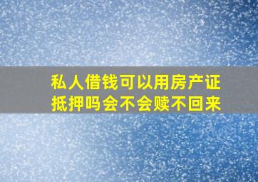 私人借钱可以用房产证抵押吗会不会赎不回来