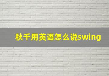 秋千用英语怎么说swing