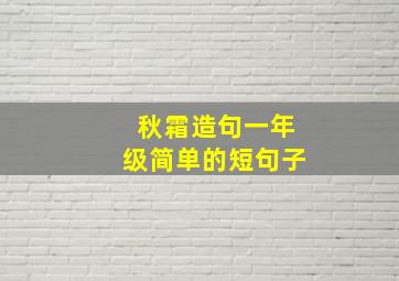 秋霜造句一年级简单的短句子