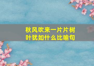 秋风吹来一片片树叶犹如什么比喻句