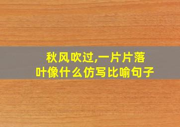 秋风吹过,一片片落叶像什么仿写比喻句子