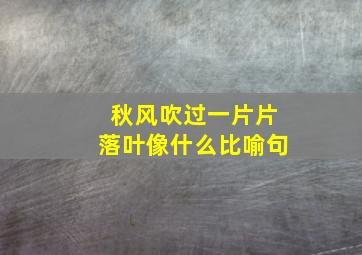 秋风吹过一片片落叶像什么比喻句