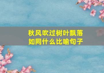 秋风吹过树叶飘落如同什么比喻句子