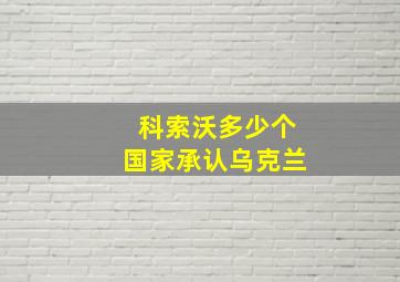 科索沃多少个国家承认乌克兰