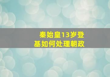 秦始皇13岁登基如何处理朝政