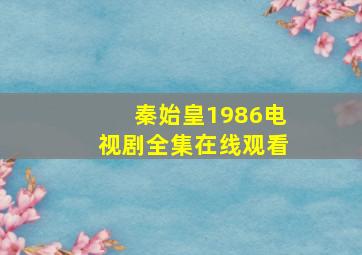 秦始皇1986电视剧全集在线观看