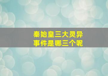 秦始皇三大灵异事件是哪三个呢