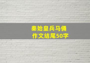 秦始皇兵马俑作文结尾50字