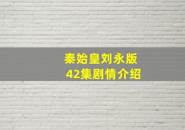 秦始皇刘永版42集剧情介绍