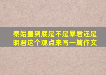 秦始皇到底是不是暴君还是明君这个观点来写一篇作文