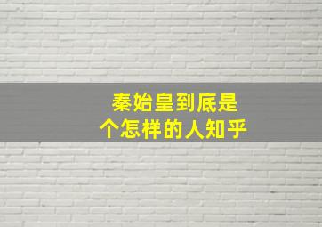 秦始皇到底是个怎样的人知乎