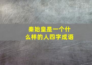 秦始皇是一个什么样的人四字成语