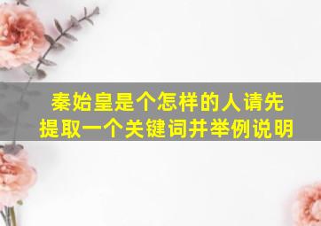 秦始皇是个怎样的人请先提取一个关键词并举例说明