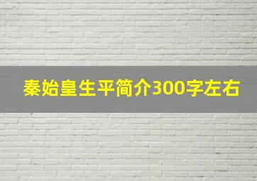 秦始皇生平简介300字左右