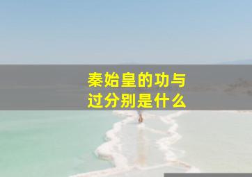 秦始皇的功与过分别是什么