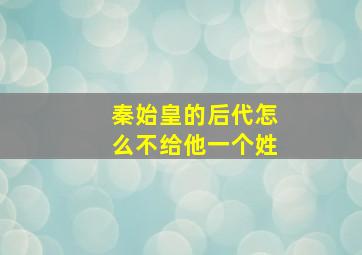 秦始皇的后代怎么不给他一个姓