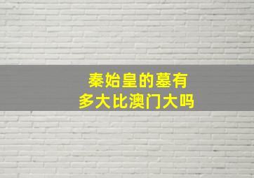 秦始皇的墓有多大比澳门大吗