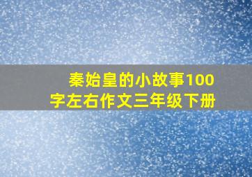 秦始皇的小故事100字左右作文三年级下册