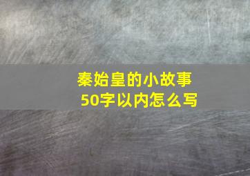 秦始皇的小故事50字以内怎么写