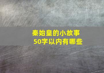 秦始皇的小故事50字以内有哪些