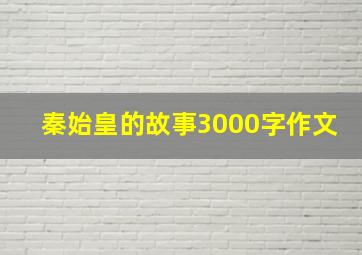 秦始皇的故事3000字作文