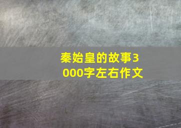 秦始皇的故事3000字左右作文