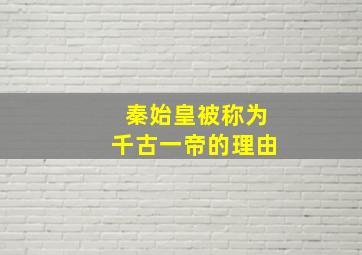 秦始皇被称为千古一帝的理由