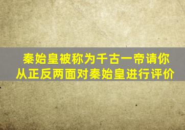 秦始皇被称为千古一帝请你从正反两面对秦始皇进行评价