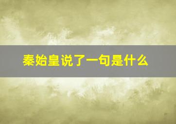 秦始皇说了一句是什么