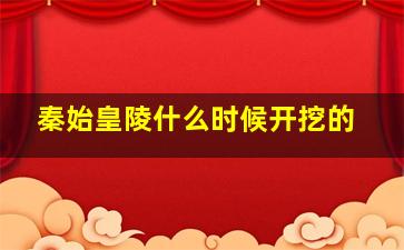 秦始皇陵什么时候开挖的