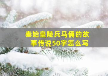 秦始皇陵兵马俑的故事传说50字怎么写