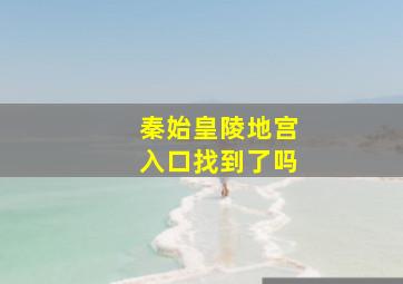 秦始皇陵地宫入口找到了吗