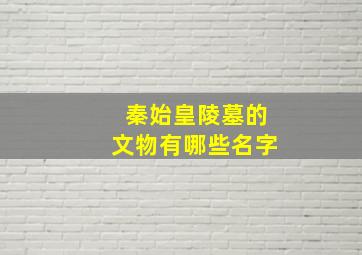 秦始皇陵墓的文物有哪些名字