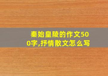 秦始皇陵的作文500字,抒情散文怎么写