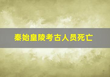 秦始皇陵考古人员死亡