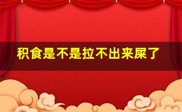 积食是不是拉不出来屎了