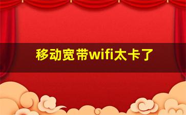 移动宽带wifi太卡了