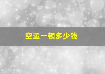 空运一顿多少钱