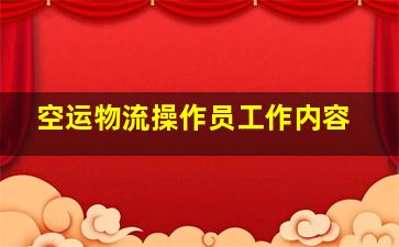 空运物流操作员工作内容