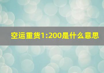 空运重货1:200是什么意思