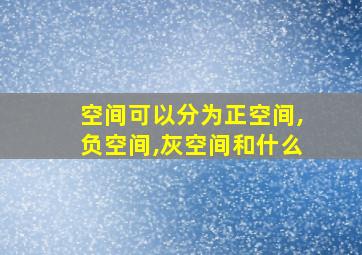 空间可以分为正空间,负空间,灰空间和什么