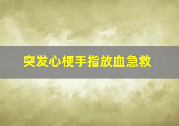 突发心梗手指放血急救