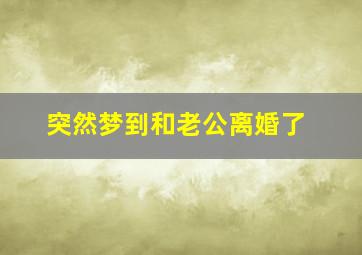 突然梦到和老公离婚了