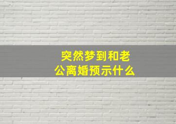 突然梦到和老公离婚预示什么