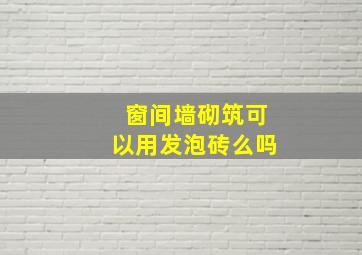 窗间墙砌筑可以用发泡砖么吗