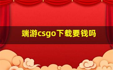 端游csgo下载要钱吗