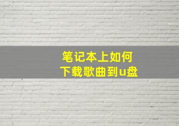 笔记本上如何下载歌曲到u盘